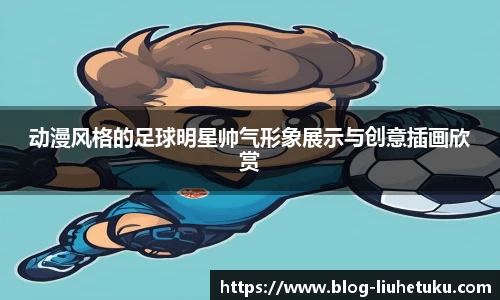 动漫风格的足球明星帅气形象展示与创意插画欣赏